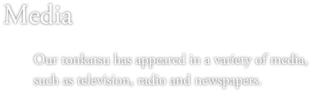 Our tonkatsu has appeared in a variety of media, such as television, radio and newspapers.