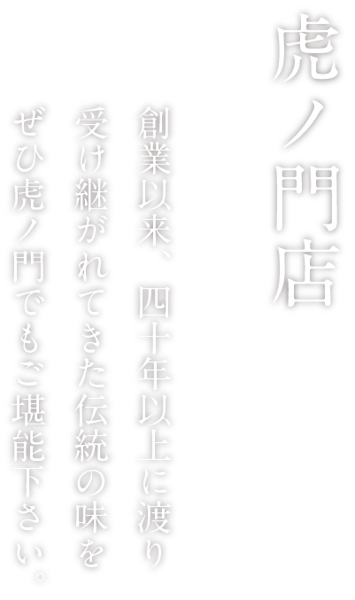 ニューオータニ本店 業以来、四十年以上に渡り受け継がれてきた伝統の味をぜひ虎ノ門店でご堪能ください。